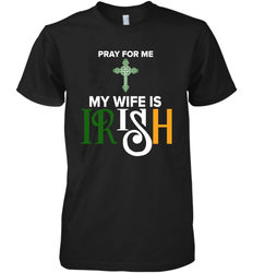 Pray for me my wife is Irish Premium Men's T-Shirt - kambletee