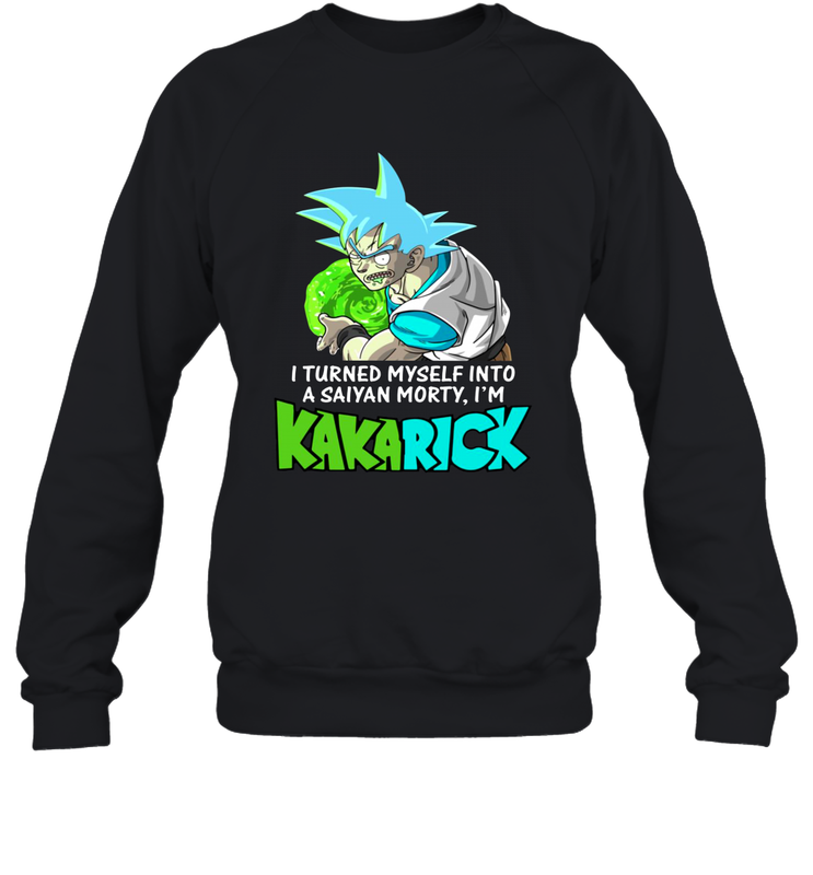 Kakarick I turned myself into a saiyan Rick And Morty Sweatshirt - kambletee