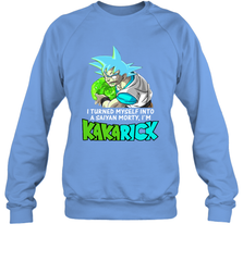 Kakarick I turned myself into a saiyan Rick And Morty Sweatshirt - kambletee